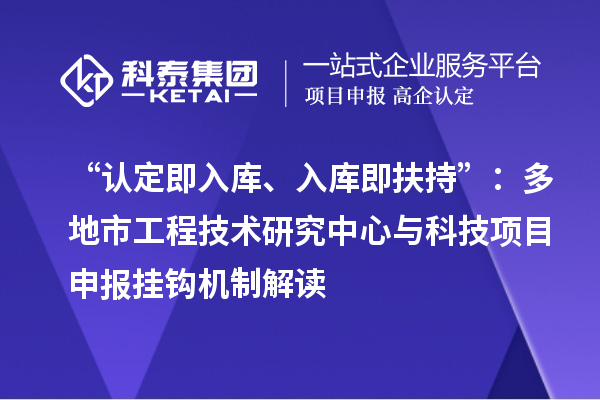 “认定即入库、入库即扶持”：多地市工程技术研究中心与科技<a href=//jiuyouhuitech.com/shenbao.html target=_blank class=infotextkey>项目申报</a>挂钩机制解读