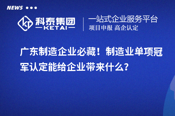广东制造企业必藏！制造业单项冠军认定能给企业带来什么？