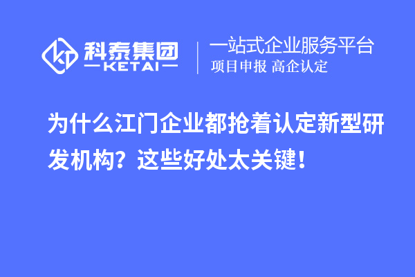 为什么江门企业都抢着认定新型研发机构？这些好处太关键！