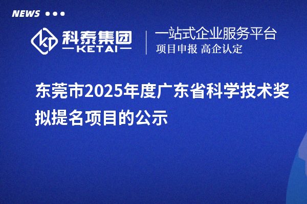 东莞市2025年度广东省科学技术奖拟提名项目的公示