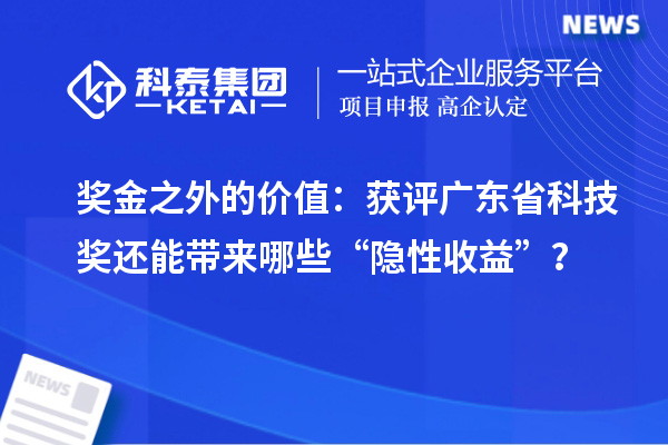 奖金之外的价值：获评广东省科技奖还能带来哪些“隐性收益”？