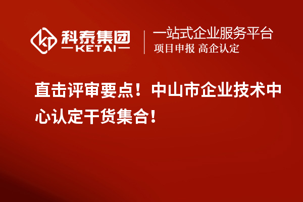 直击评审要点！<a href=//jiuyouhuitech.com/zhongshan/ target=_blank class=infotextkey>中山市企业技术中心</a>认定干货集合！