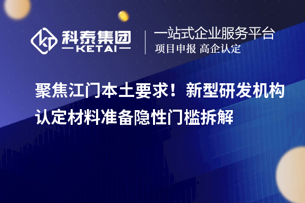 聚焦江门本土要求！新型研发机构认定材料准备隐性门槛拆解