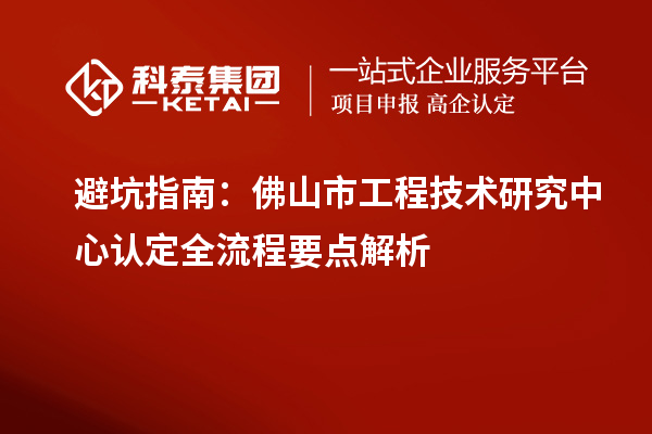 避坑指南：佛山市工程技术研究中心认定全流程要点解析