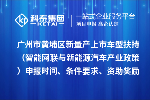 广州市黄埔区新量产上市车型扶持（智能网联与新能源汽车产业政策）申报时间、条件要求、资助奖励