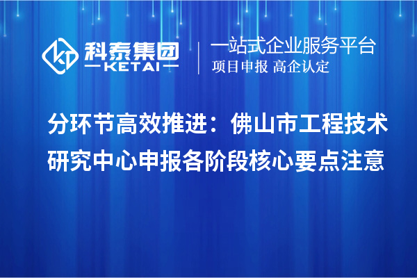 分环节高效推进：佛山市<a href=//jiuyouhuitech.com/fuwu/gongchengzhongxin.html target=_blank class=infotextkey>工程技术研究中心申报</a>各阶段核心要点注意