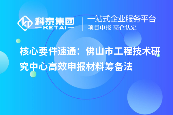 核心要件速通：佛山市工程技术研究中心高效申报材料筹备法