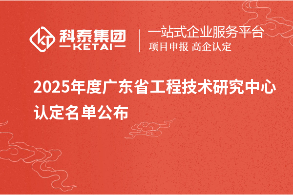 【478家】2025年度广东<a href=//jiuyouhuitech.com/fuwu/gongchengzhongxin.html target=_blank class=infotextkey>省工程技术研究中心认定</a>名单公布