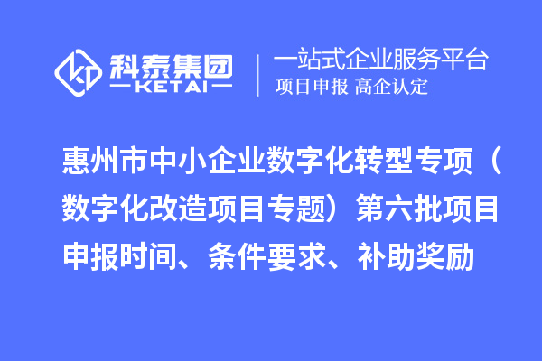 惠州市省级中小企业数字化转型城市试点专项（数字化改造项目专题）第六批<a href=//jiuyouhuitech.com/shenbao.html target=_blank class=infotextkey>项目申报</a>时间、条件要求、补助奖励