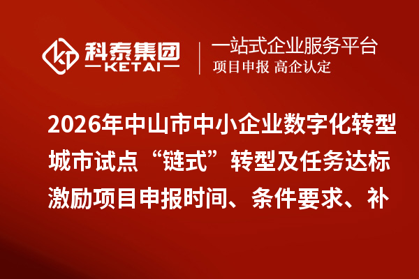 2026年中山市中小企业数字化转型城市试点“链式”转型及任务达标激励项目申报时间、条件要求、补助奖励
