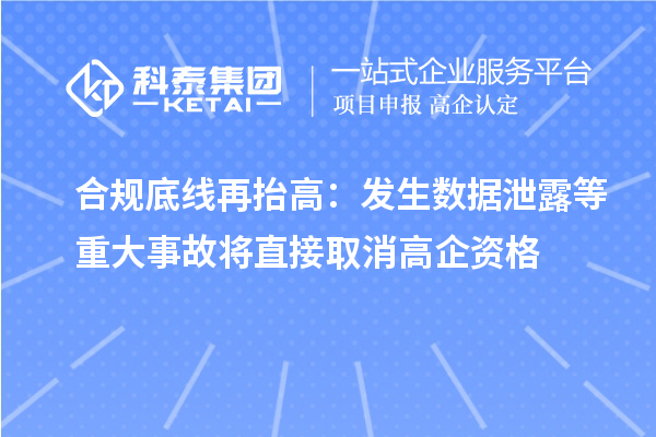 合规底线再抬高：发生数据泄露等重大事故将直接取消高企资格
