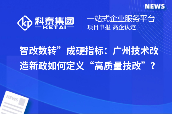 智改数转”成硬指标：广州技术改造新政如何定义“高质量<a href=//jiuyouhuitech.com/fuwu/jishugaizao.html target=_blank class=infotextkey>技改</a>”？