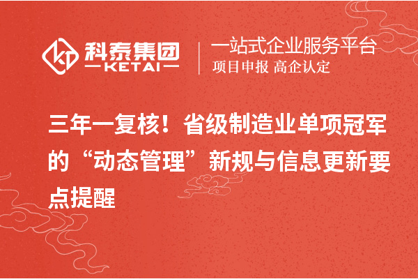 三年一复核！省级制造业单项冠军的“动态管理”新规与信息更新要点提醒