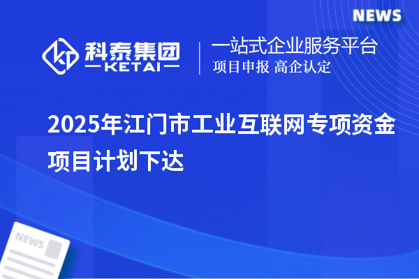 2025年江门市工业互联网专项资金项目计划下达