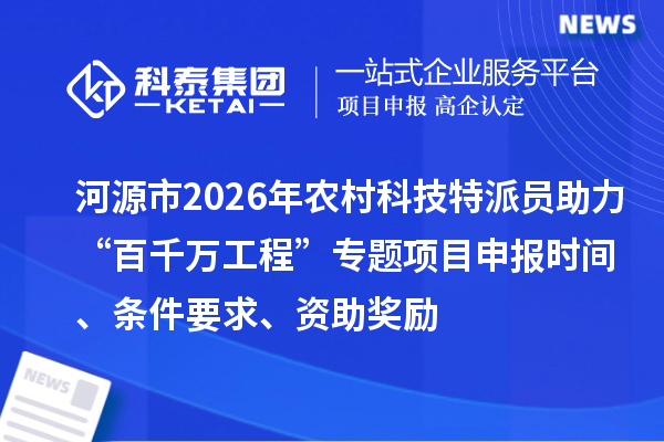 河源市2026年农村科技特派员助力“百千万工程”专题<a href=//jiuyouhuitech.com/shenbao.html target=_blank class=infotextkey>项目申报</a>时间、条件要求、资助奖励