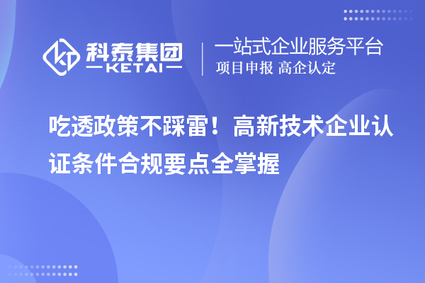吃透政策不踩雷！高新技术企业认证条件合规要点全掌握