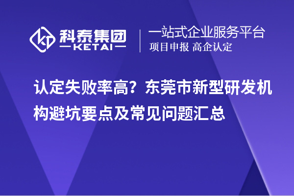 认定失败率高？东莞市新型研发机构避坑要点及常见问题汇总