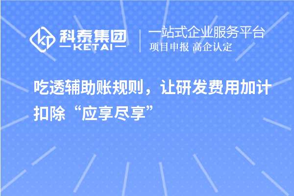 吃透辅助账规则，让研发费用加计扣除“应享尽享”