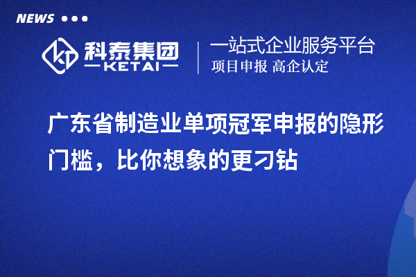 广东省制造业单项冠军申报的隐形门槛，比你想象的更刁钻
