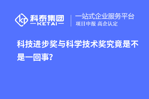 科技进步奖与科学技术奖究竟是不是一回事？