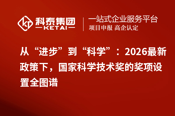 从“进步”到“科学”：2026 最新政策下，国家科学技术奖的奖项设置全图谱