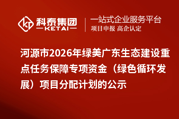 河源市2026年绿美广东生态建设重点任务保障专项资金（绿色循环发展）项目分配计划的公示