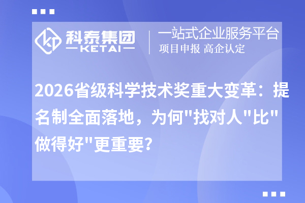 2026省级科学技术奖重大变革：提名制全面落地，为何找对人比做得好更重要？