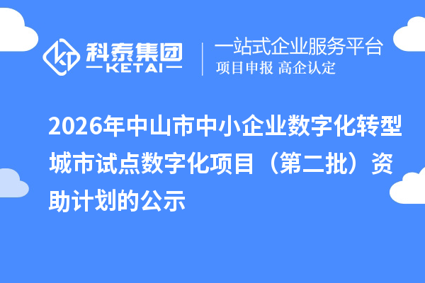 2026年中山市中小企业数字化转型城市试点数字化项目（第二批）资助计划的公示