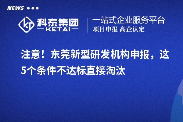 注意！东莞新型研发机构申报，这5个条件不达标直接淘汰