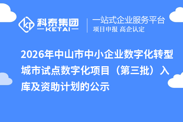 2026年中山市中小企业数字化转型城市试点数字化项目（第三批）入库及资助计划的公示