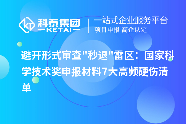 避开形式审查秒退雷区：国家科学技术奖申报材料7大高频硬伤清单