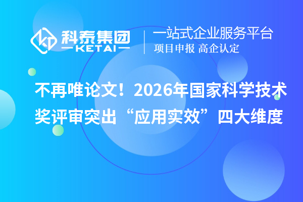 不再唯论文！2026年国家科学技术奖评审突出“应用实效”四大维度