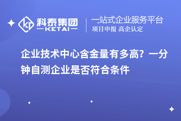  企业技术中心含金量有多高？一分钟自测企业是否符合条件