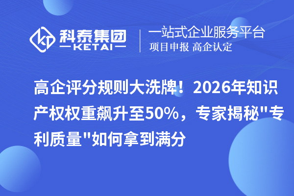 高企评分规则大洗牌！2026年知识产权权重飙升至50%，专家揭秘"专利质量"如何拿到满分