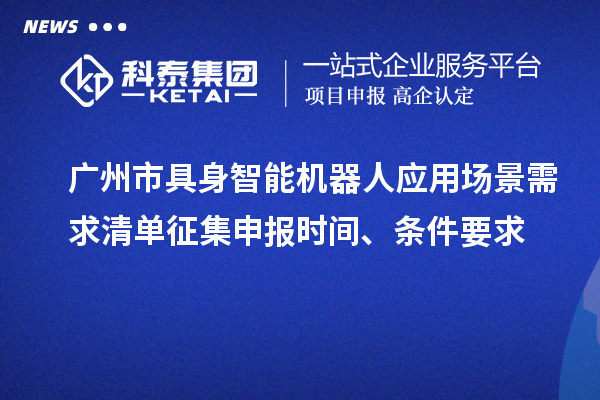广州市具身智能机器人应用场景需求清单征集申报时间、条件要求
