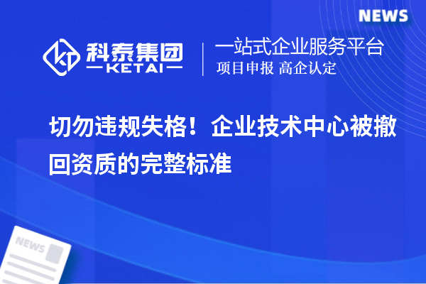 切勿违规失格！企业技术中心被撤回资质的完整标准