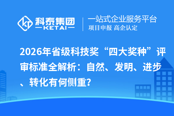 2026年省级科技奖“四大奖种”评审标准全解析：自然、发明、进步、转化有何侧重？