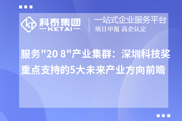服务"20+8"产业集群：深圳科技奖重点支持的5大未来产业方向前瞻