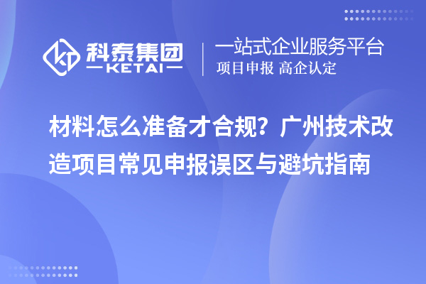 材料怎么准备才合规？广州<a href=//jiuyouhuitech.com/fuwu/jishugaizao.html target=_blank class=infotextkey>技术改造</a>项目常见申报误区与避坑指南