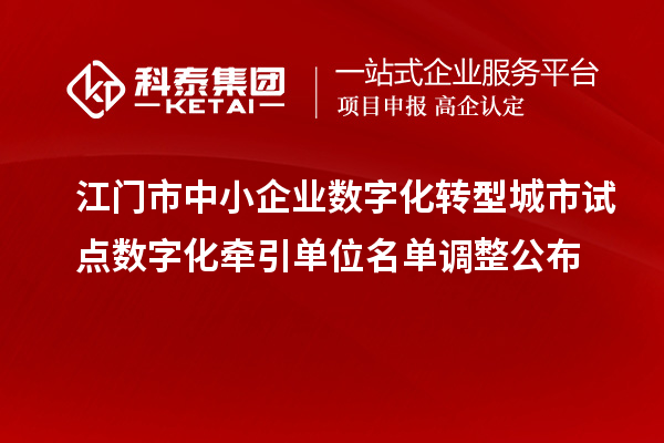 江门市中小企业数字化转型城市试点数字化牵引单位名单调整公布