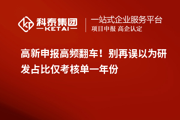  高新申报高频翻车！别再误以为研发占比仅考核单一年份