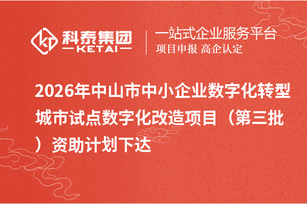 2026年中山市中小企业数字化转型城市试点数字化改造项目（第三批）资助计划下达
