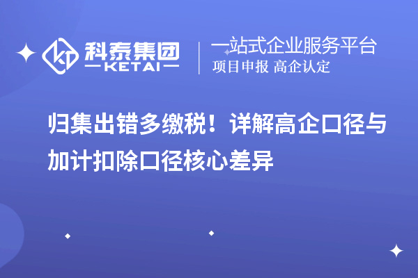  归集出错多缴税！详解高企口径与加计扣除口径核心差异