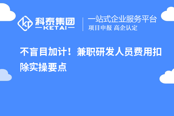  不盲目加计！兼职研发人员费用扣除实操要点