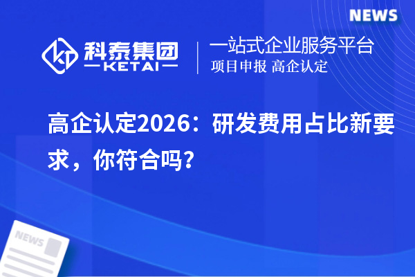 高企认定 2026：研发费用占比新要求，你符合吗？