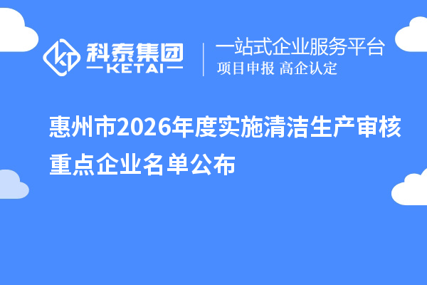 惠州市2026年度实施清洁生产审核重点企业名单公布