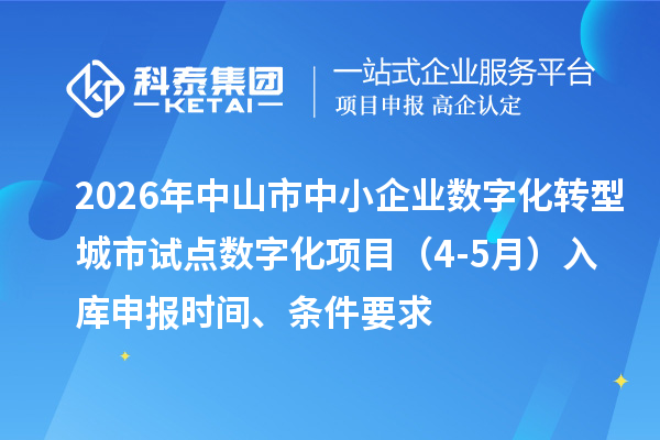 2026年中山市中小企业数字化转型城市试点数字化项目（4-5月）入库申报时间、条件要求