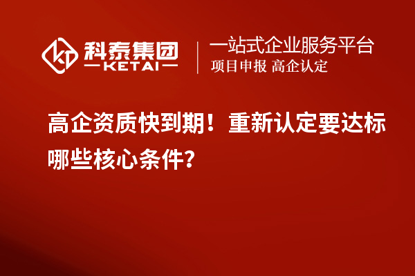  高企资质快到期！重新认定要达标哪些核心条件？