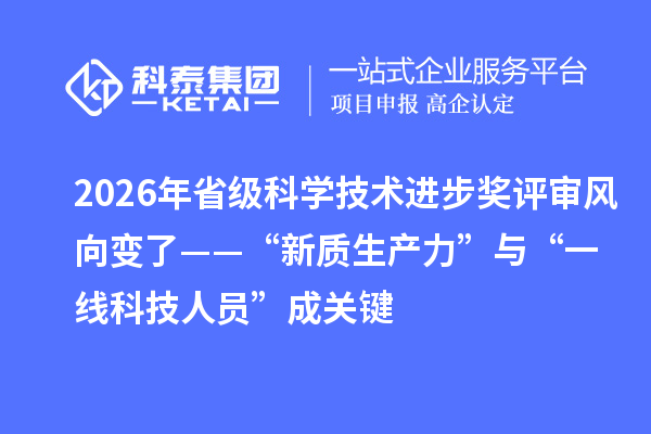 2026年省级科学技术进步奖评审风向变了——“新质生产力”与“一线科技人员”成关键