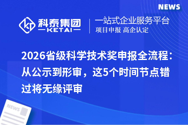 2026省级科学技术奖申报全流程：从公示到形审，这5个时间节点错过将无缘评审